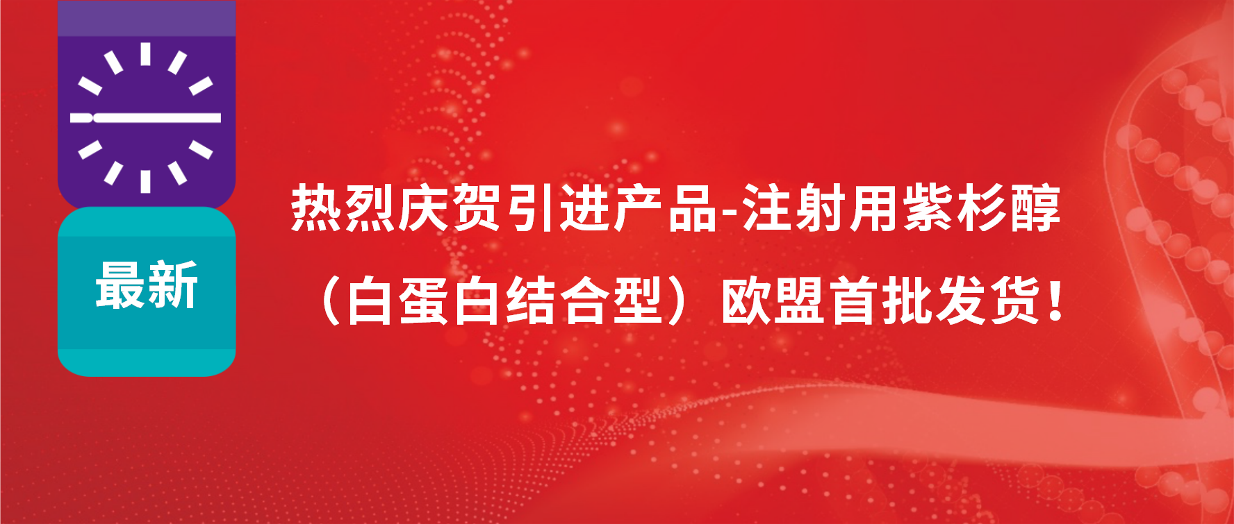 振奋人心，出海首发！引进产品白蛋白紫杉醇发往欧盟市场